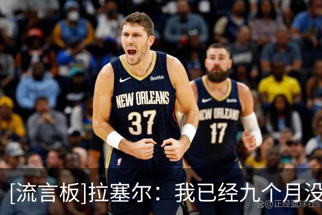 [流言板]拉塞尔：我已经九个月没打球了，找回比赛节奏需要一点时间